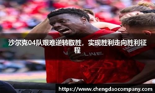 沙尔克04队艰难逆转取胜，实现胜利走向胜利征程